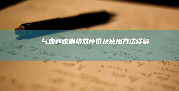 气血和胶囊：功效、评价及使用方法详解