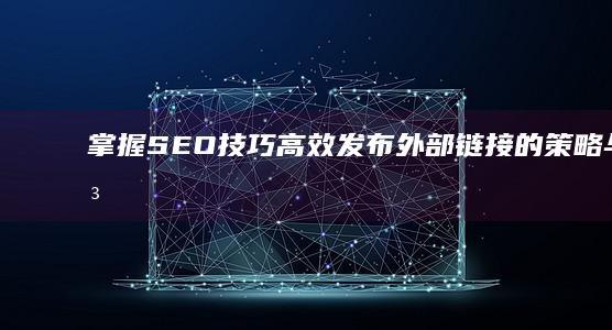 掌握SEO技巧：高效发布外部链接的策略与方法