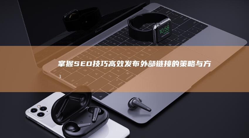 掌握SEO技巧：高效发布外部链接的策略与方法